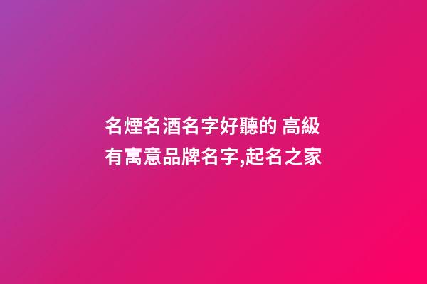名煙名酒名字好聽的 高級有寓意品牌名字,起名之家-第1張-商標(biāo)起名-玄機(jī)派